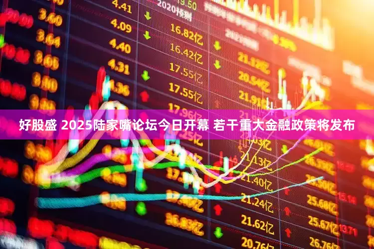 好股盛 2025陆家嘴论坛今日开幕 若干重大金融政策将发布