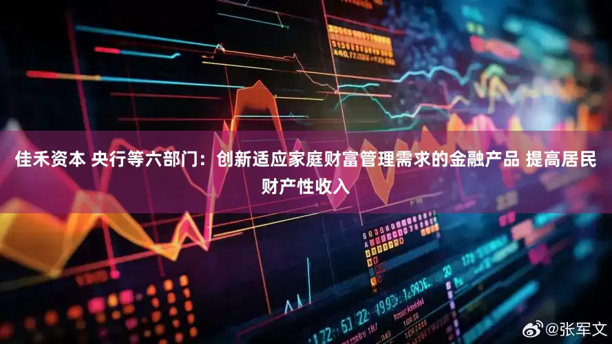 佳禾资本 央行等六部门：创新适应家庭财富管理需求的金融产品 提高居民财产性收入