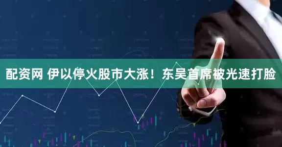 配资网 伊以停火股市大涨！东吴首席被光速打脸