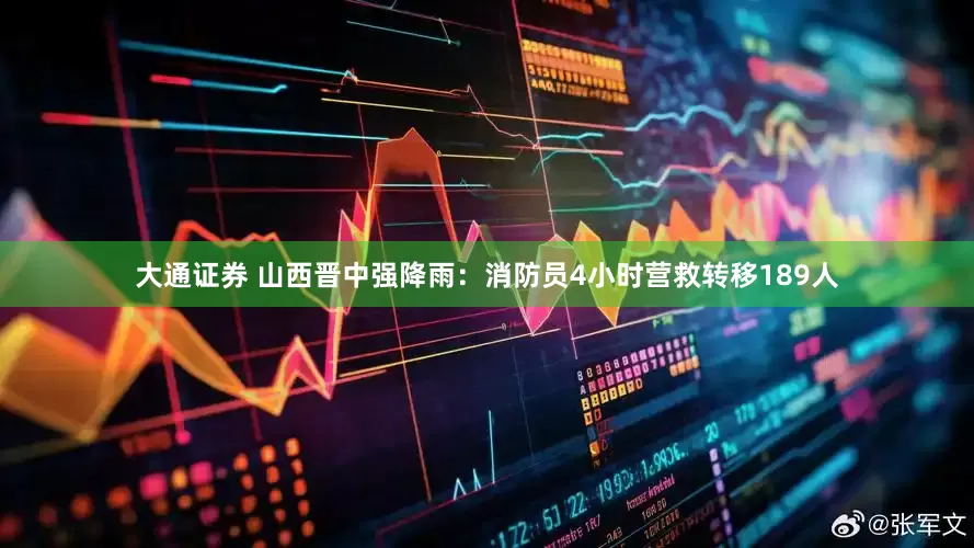 大通证券 山西晋中强降雨：消防员4小时营救转移189人