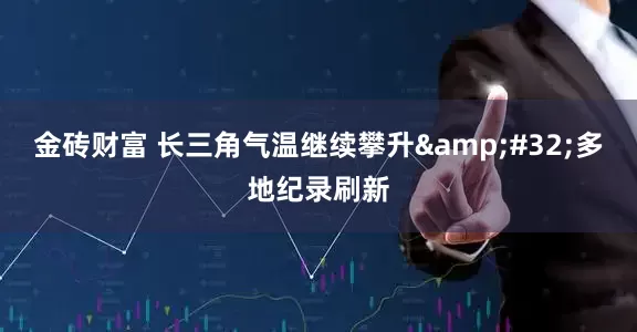金砖财富 长三角气温继续攀升&#32;多地纪录刷新
