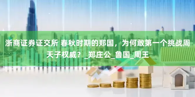 浙商证券证交所 春秋时期的郑国，为何敢第一个挑战周天子权威？_郑庄公_鲁国_周王