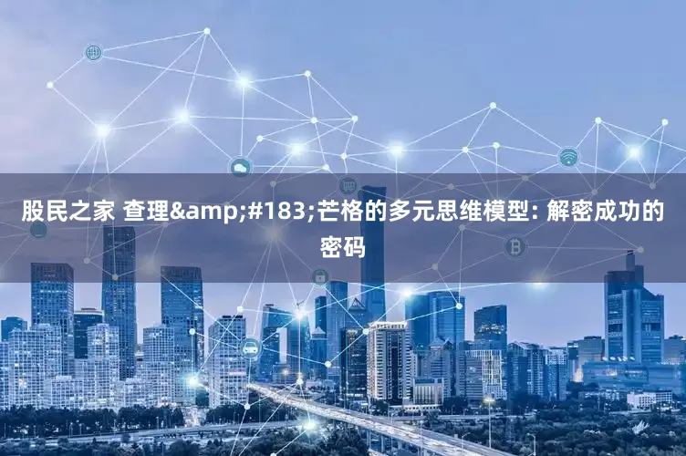 股民之家 查理&#183;芒格的多元思维模型: 解密成功的密码