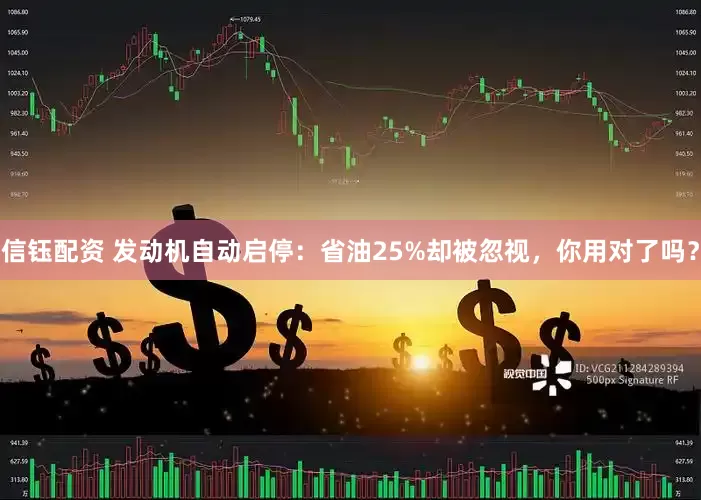 信钰配资 发动机自动启停：省油25%却被忽视，你用对了吗？