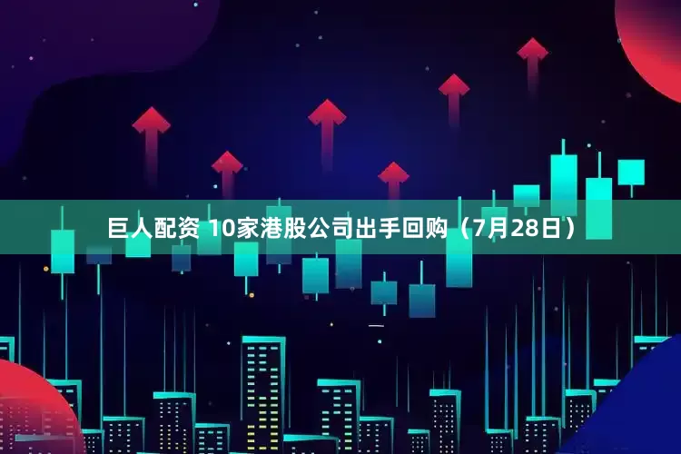 巨人配资 10家港股公司出手回购（7月28日）