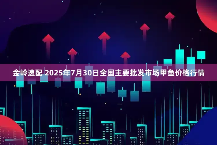 金岭速配 2025年7月30日全国主要批发市场甲鱼价格行情