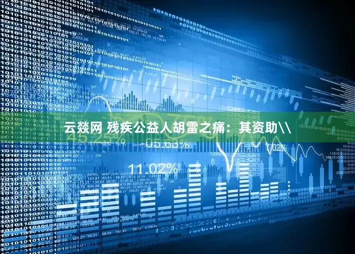 云燚网 残疾公益人胡雷之痛：其资助\