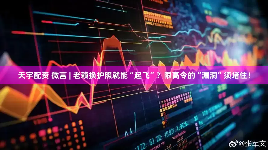 天宇配资 微言 | 老赖换护照就能“起飞”？限高令的“漏洞”须堵住！