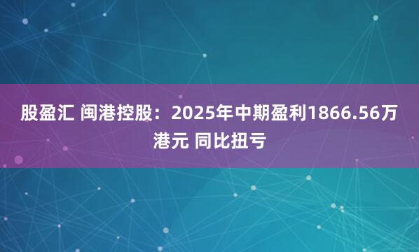 股盈汇 闽港控股：2025年中期盈利1866.56万港元 同比扭亏