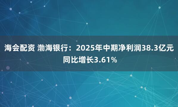 海会配资 渤海银行：2025年中期净利润38.3亿元 同比增长3.61%