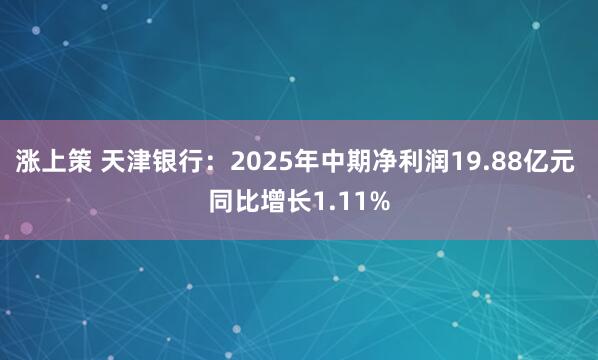 涨上策 天津银行：2025年中期净利润19.88亿元 同比增长1.11%