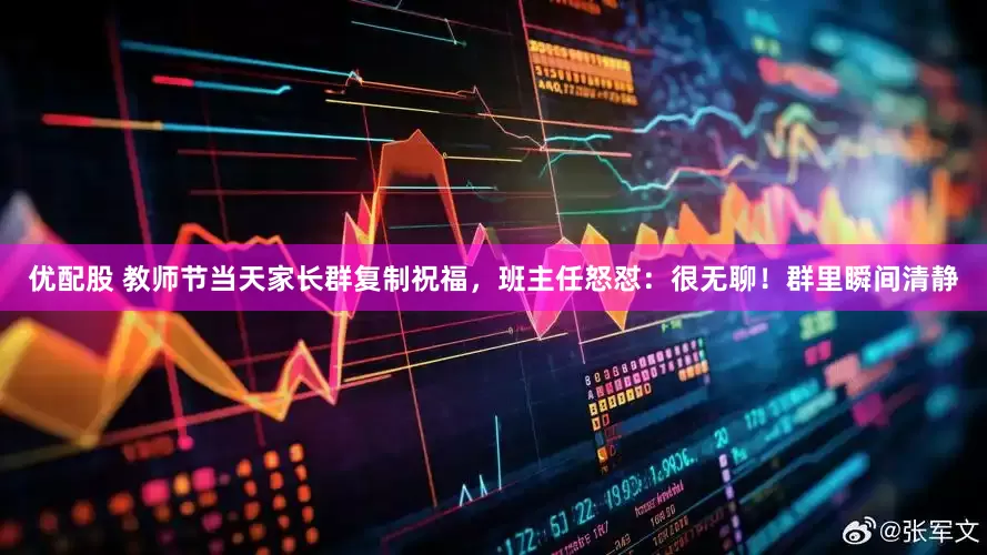 优配股 教师节当天家长群复制祝福，班主任怒怼：很无聊！群里瞬间清静