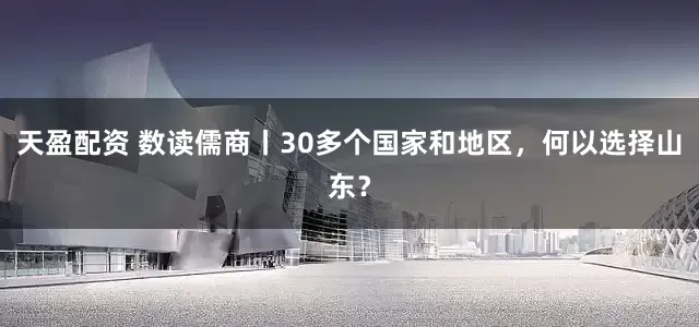 天盈配资 数读儒商丨30多个国家和地区，何以选择山东？