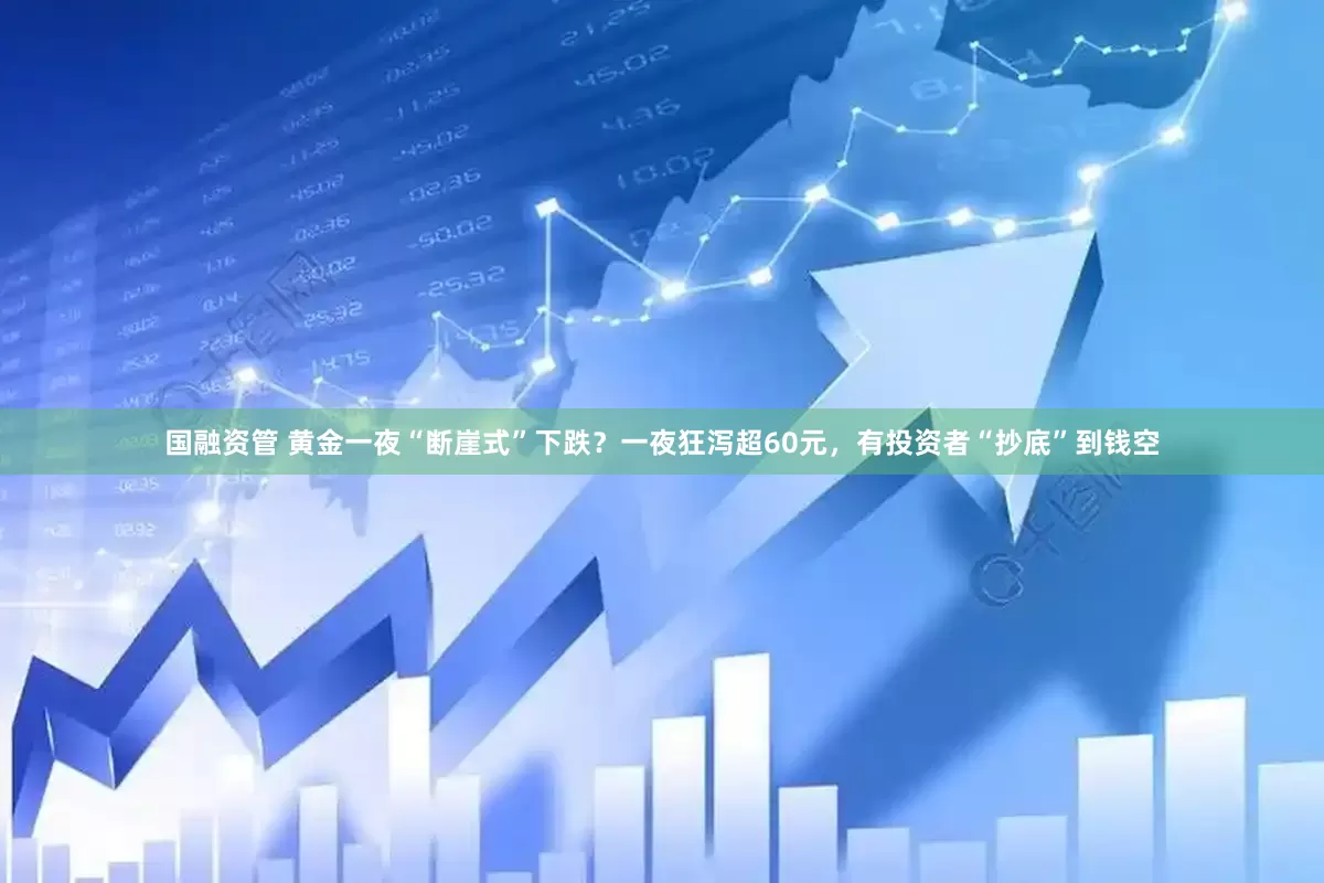 国融资管 黄金一夜“断崖式”下跌？一夜狂泻超60元，有投资者“抄底”到钱空