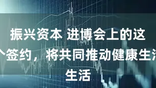 振兴资本 进博会上的这个签约,将共同推动健康生活