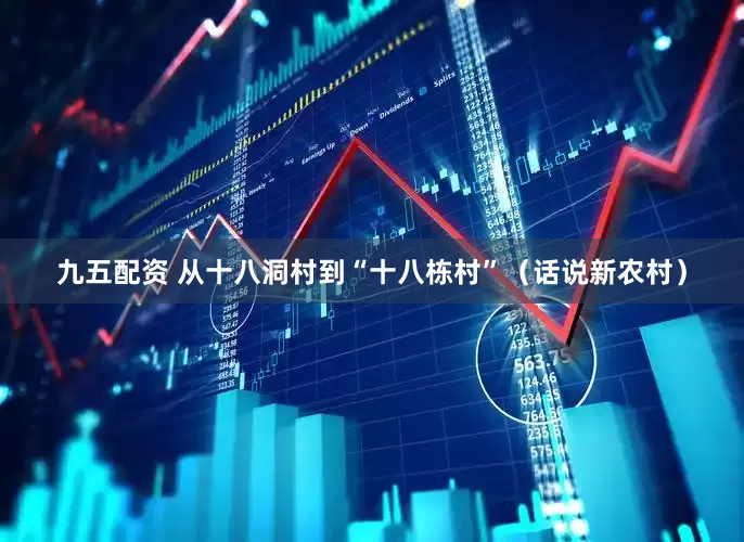 九五配资 从十八洞村到“十八栋村”（话说新农村）