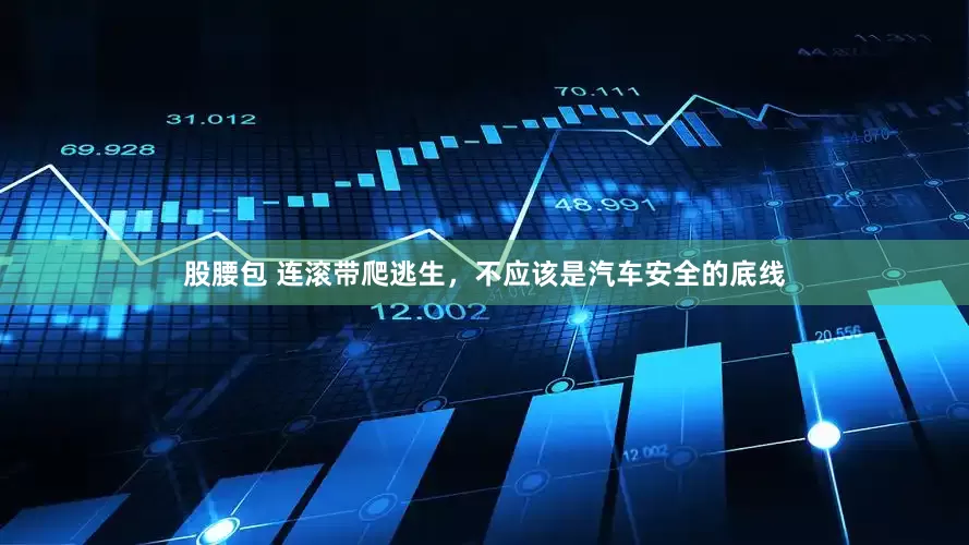 股腰包 连滚带爬逃生，不应该是汽车安全的底线
