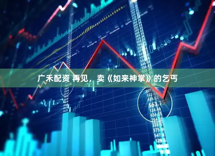 广禾配资 再见，卖《如来神掌》的乞丐