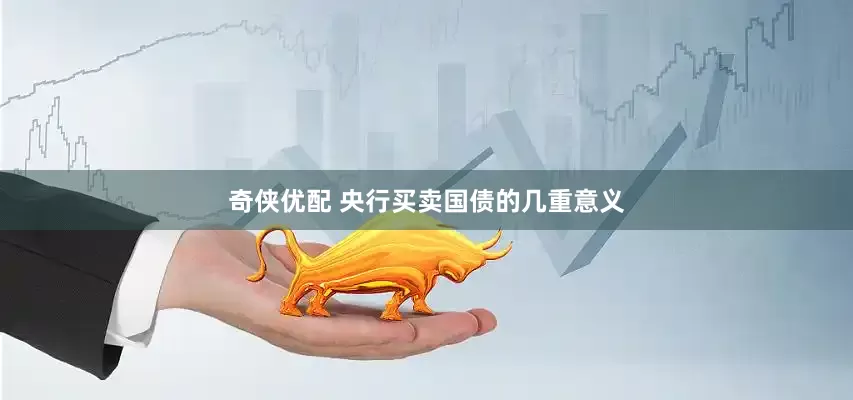 奇侠优配 央行买卖国债的几重意义