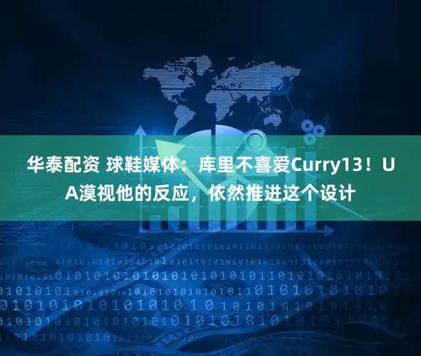 华泰配资 球鞋媒体：库里不喜爱Curry13！UA漠视他的反应，依然推进这个设计