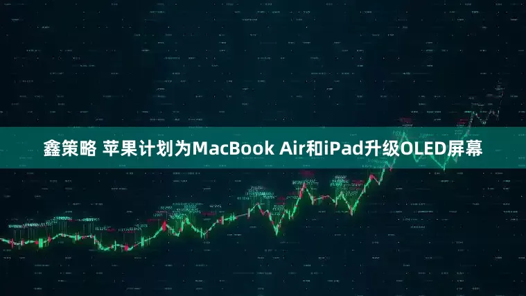 鑫策略 苹果计划为MacBook Air和iPad升级OLED屏幕
