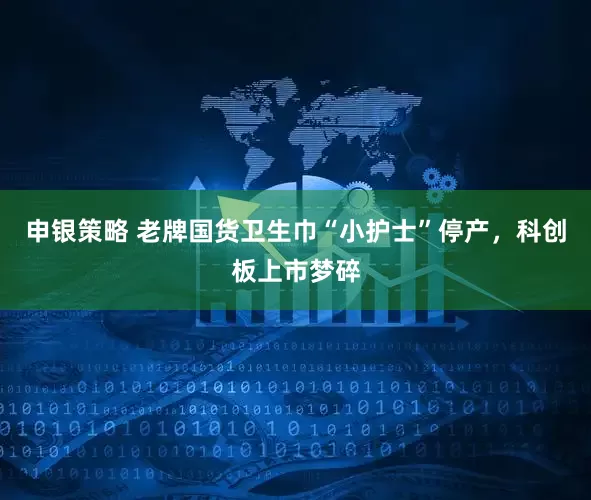申银策略 老牌国货卫生巾“小护士”停产，科创板上市梦碎