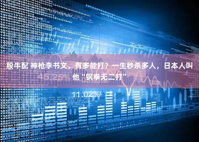 股牛配 神枪李书文，有多能打？一生秒杀多人，日本人叫他“钢拳无二打”