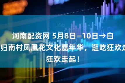 河南配资网 5月8日—10日→白云龙归南村凤凰花文化嘉年华,逛吃狂欢走起!